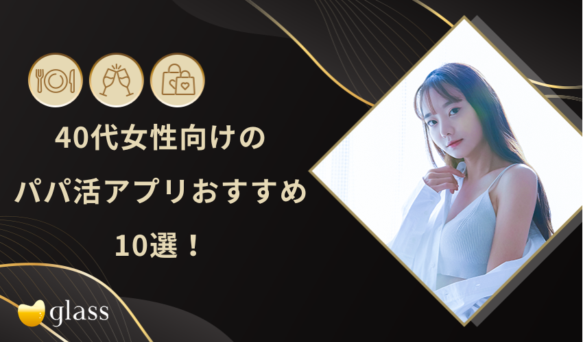 【2025年最新】40代女性向けのパパ活アプリおすすめ10選！稼げる人の特徴やお手当相場も紹介