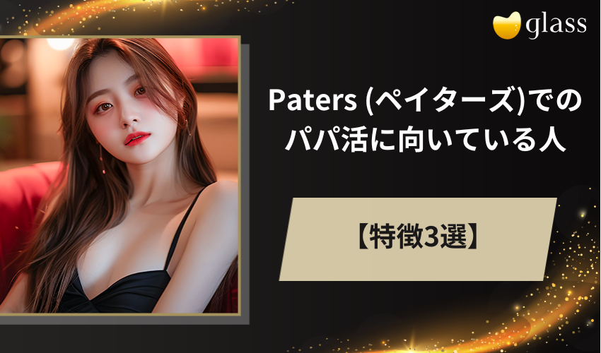 Paters (ペイターズ)でのパパ活に向いている人の特徴