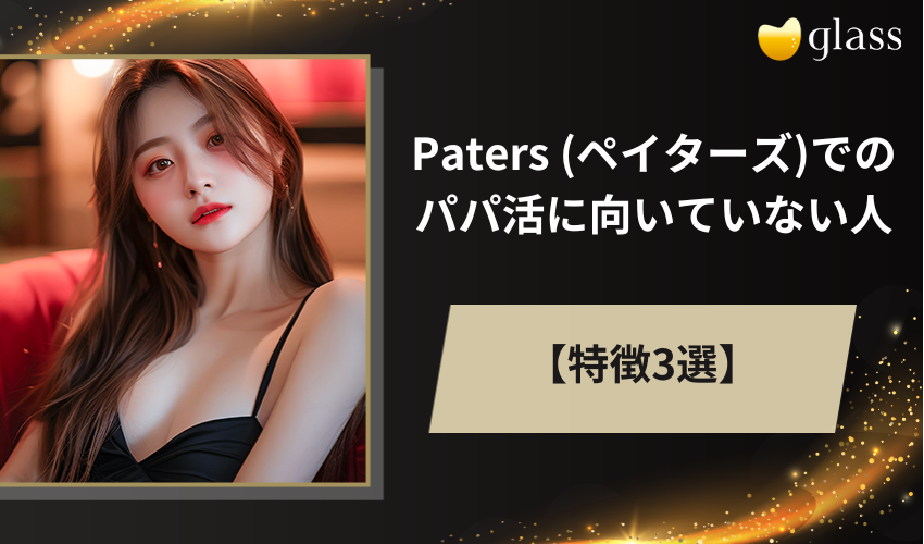 Paters (ペイターズ)でのパパ活に向いていない人の特徴